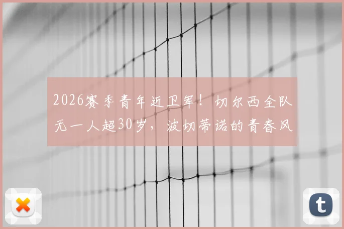 2026赛季青年近卫军！切尔西全队无一人超30岁，波切蒂诺的青春风暴战术解析与阵容名单