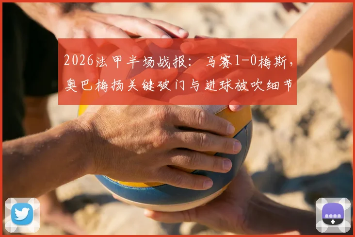 2026法甲半场战报：马赛1-0梅斯，奥巴梅扬关键破门与进球被吹细节回顾，附两队近期走势分析