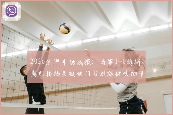 2026法甲半场战报:马赛1-0梅斯,奥巴梅扬关键破门与进球被吹细节回顾,附两队近期走势分析