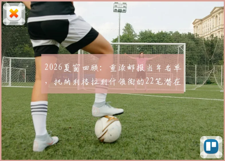 2026夏窗回顾：重读邮报当年名单，托纳利格拉利什领衔的22笔潜在转会，如今谁最超值谁最坑？