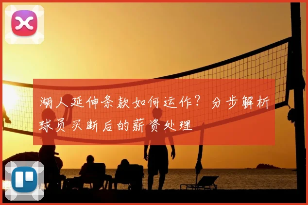 湖人延伸条款如何运作？分步解析球员买断后的薪资处理