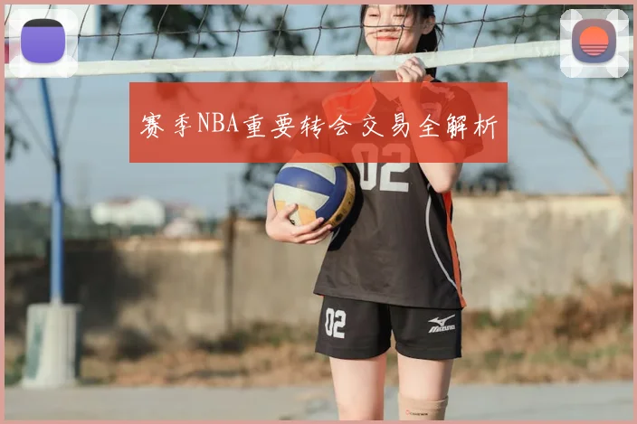 赛季NBA重要转会交易全解析