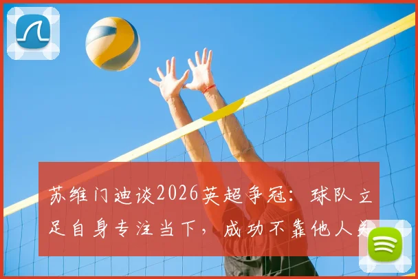 苏维门迪谈2026英超争冠：球队立足自身专注当下，成功不靠他人关注