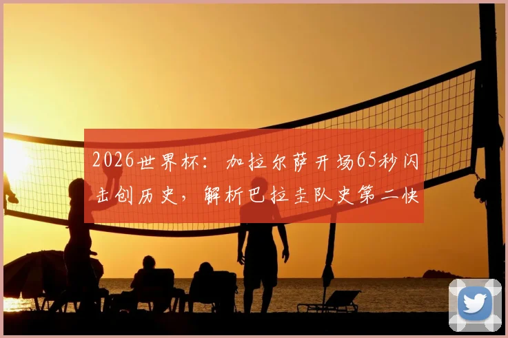 2026世界杯：加拉尔萨开场65秒闪击创历史，解析巴拉圭队史第二快进球全过程