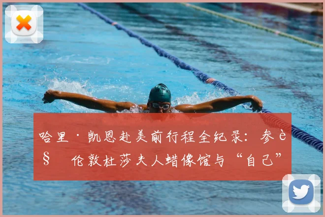哈里·凯恩赴美前行程全纪录：参观伦敦杜莎夫人蜡像馆与“自己”合影，2026年英格兰队长行踪引关注
